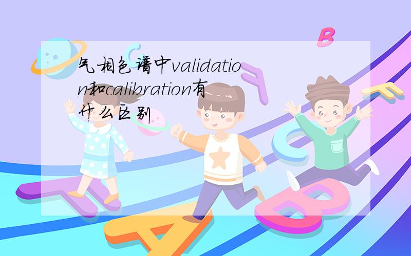 气相色谱中validation和calibration有什么区别