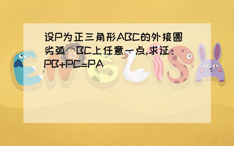 设P为正三角形ABC的外接圆劣弧⌒BC上任意一点,求证：PB+PC=PA