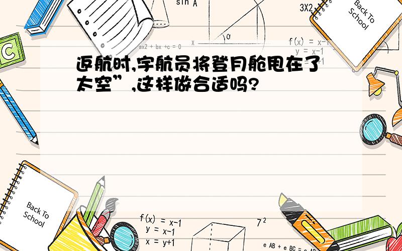 返航时,宇航员将登月舱甩在了太空”,这样做合适吗?