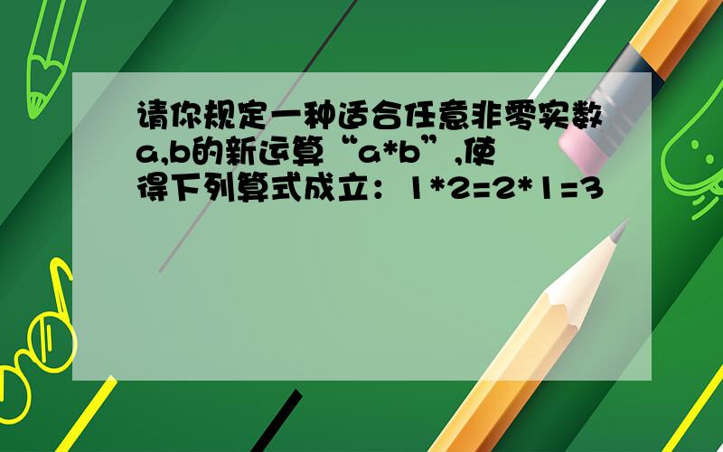 请你规定一种适合任意非零实数a,b的新运算“a*b”,使得下列算式成立：1*2=2*1=3