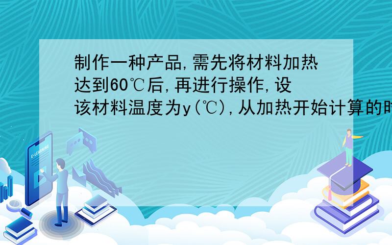 制作一种产品,需先将材料加热达到60℃后,再进行操作,设该材料温度为y(℃),从加热开始计算的时间为(min