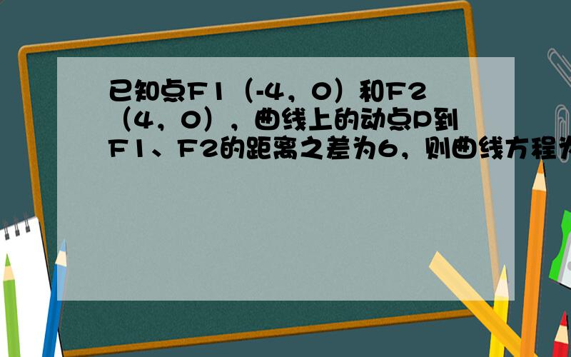 已知点F1（-4，0）和F2（4，0），曲线上的动点P到F1、F2的距离之差为6，则曲线方程为（　　）