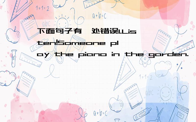 下面句子有一处错误1.Listen!Someone play the piano in the garden.