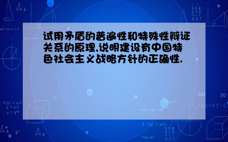 试用矛盾的普遍性和特殊性辩证关系的原理,说明建设有中国特色社会主义战略方针的正确性.