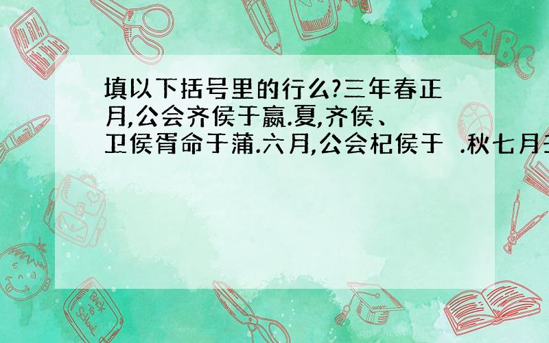 填以下括号里的行么?三年春正月,公会齐侯于嬴.夏,齐侯、卫侯胥命于蒲.六月,公会杞侯于郕.秋七月壬辰朔,日有食之,既.公