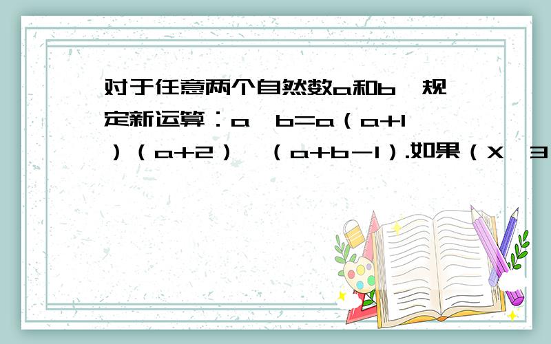 对于任意两个自然数a和b,规定新运算：a*b=a（a+1）（a+2）…（a+b－1）.如果（X*3）*2=3660,那么