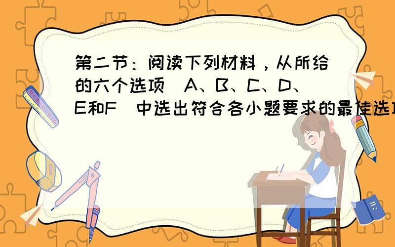 第二节：阅读下列材料，从所给的六个选项（A、B、C、D、E和F）中选出符合各小题要求的最佳选项，并在答题纸上将该项标号涂