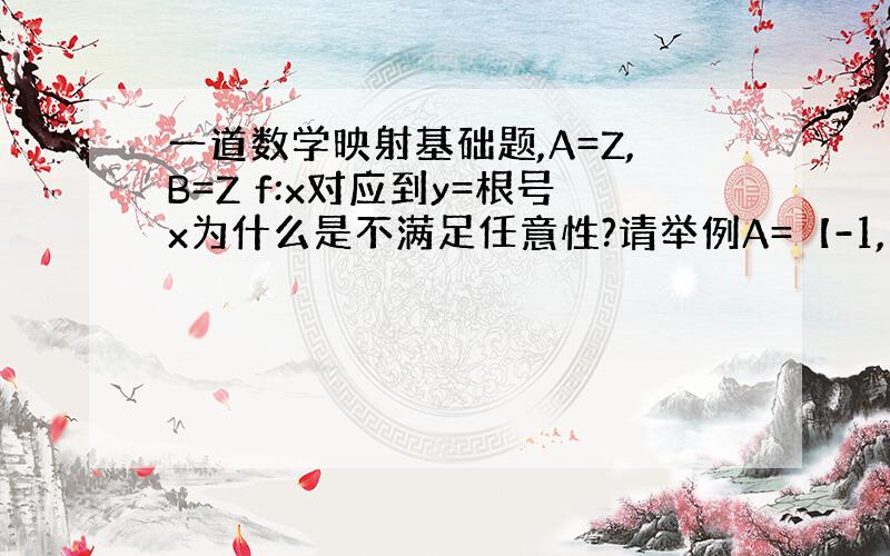 一道数学映射基础题,A=Z,B=Z f:x对应到y=根号x为什么是不满足任意性?请举例A=【-1,1】,B={0},f: