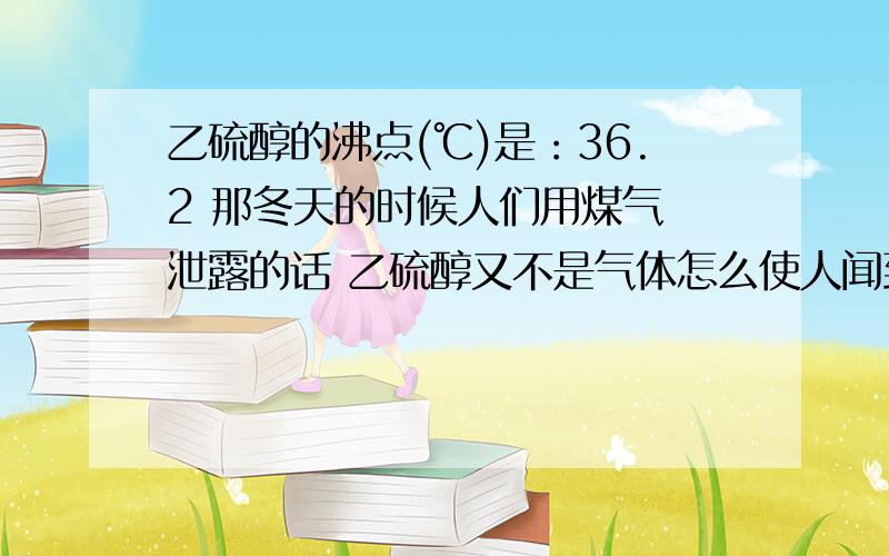 乙硫醇的沸点(℃)是：36.2 那冬天的时候人们用煤气 泄露的话 乙硫醇又不是气体怎么使人闻到?