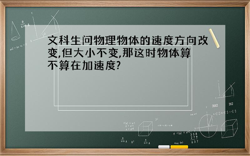 文科生问物理物体的速度方向改变,但大小不变,那这时物体算不算在加速度?