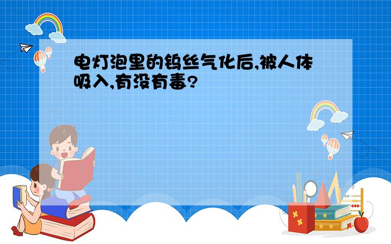 电灯泡里的钨丝气化后,被人体吸入,有没有毒?