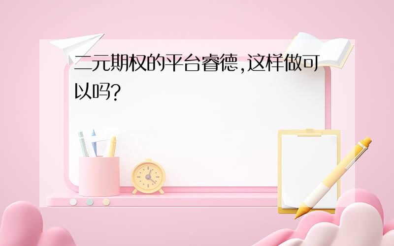 二元期权的平台睿德,这样做可以吗?