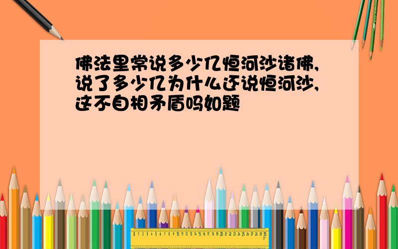 佛法里常说多少亿恒河沙诸佛,说了多少亿为什么还说恒河沙,这不自相矛盾吗如题