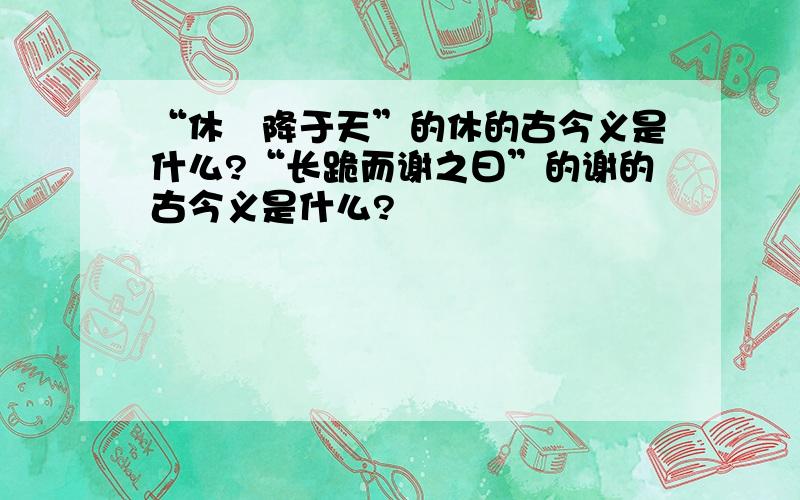 “休祲降于天”的休的古今义是什么?“长跪而谢之曰”的谢的古今义是什么?