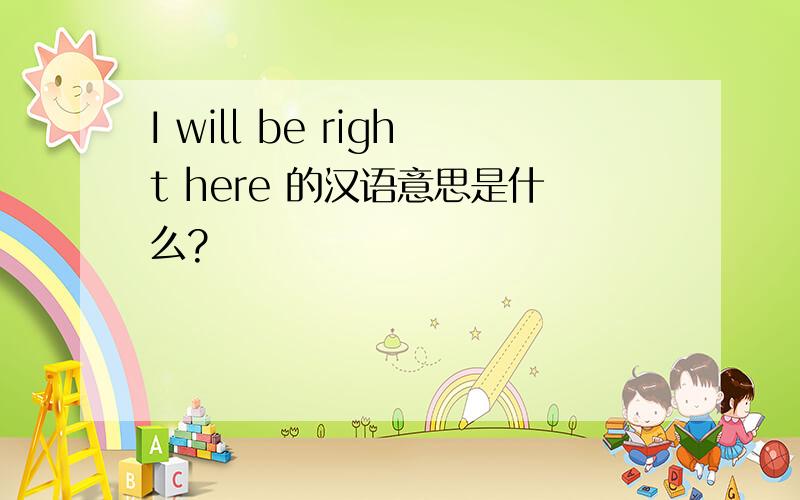 I will be right here 的汉语意思是什么?