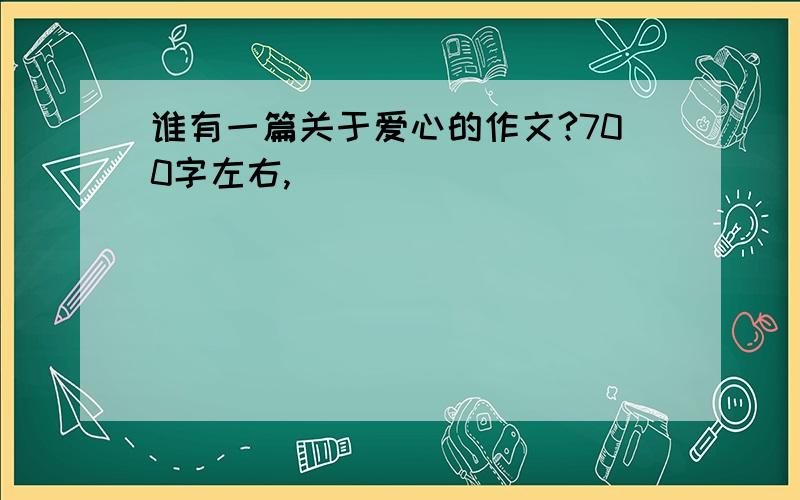 谁有一篇关于爱心的作文?700字左右,