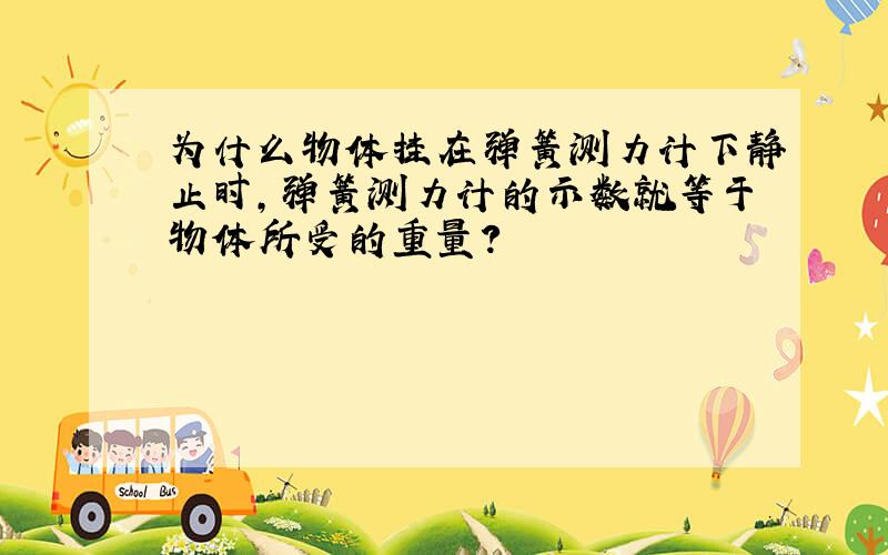 为什么物体挂在弹簧测力计下静止时,弹簧测力计的示数就等于物体所受的重量?