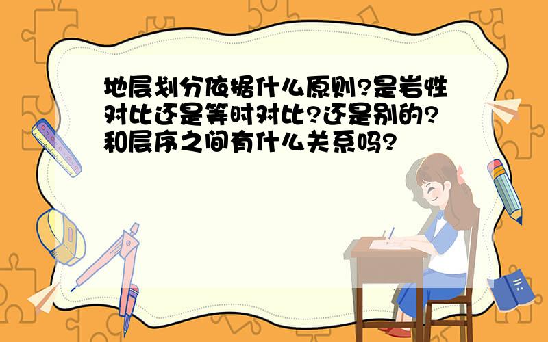 地层划分依据什么原则?是岩性对比还是等时对比?还是别的?和层序之间有什么关系吗?