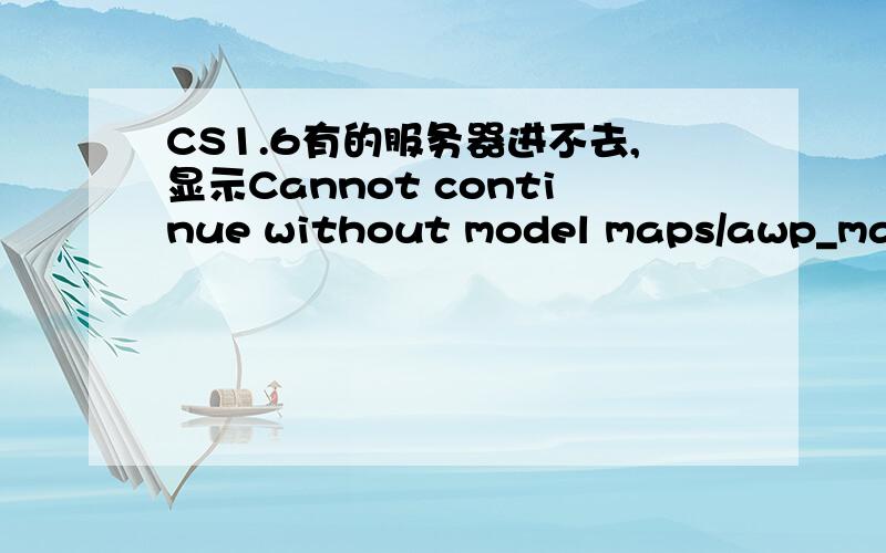 CS1.6有的服务器进不去,显示Cannot continue without model maps/awp_map.b