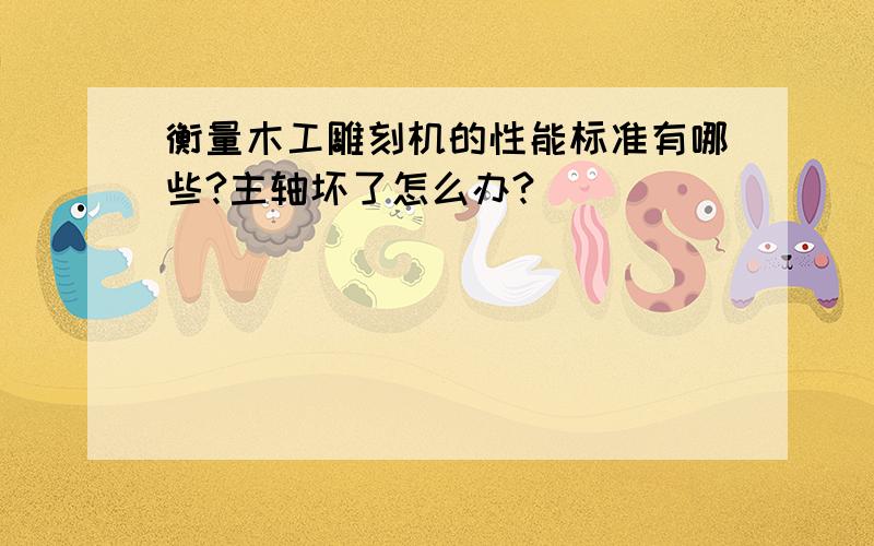 衡量木工雕刻机的性能标准有哪些?主轴坏了怎么办?