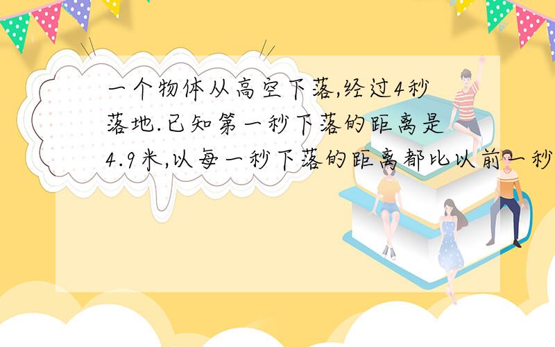 一个物体从高空下落,经过4秒落地.已知第一秒下落的距离是4.9米,以每一秒下落的距离都比以前一秒多9.8米