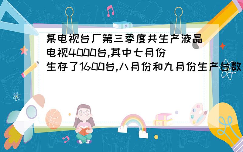 某电视台厂第三季度共生产液晶电视4000台,其中七月份 生存了1600台,八月份和九月份生产台数的比是3：2