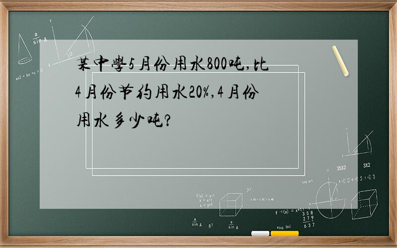 某中学5月份用水800吨,比4月份节约用水20%,4月份用水多少吨?