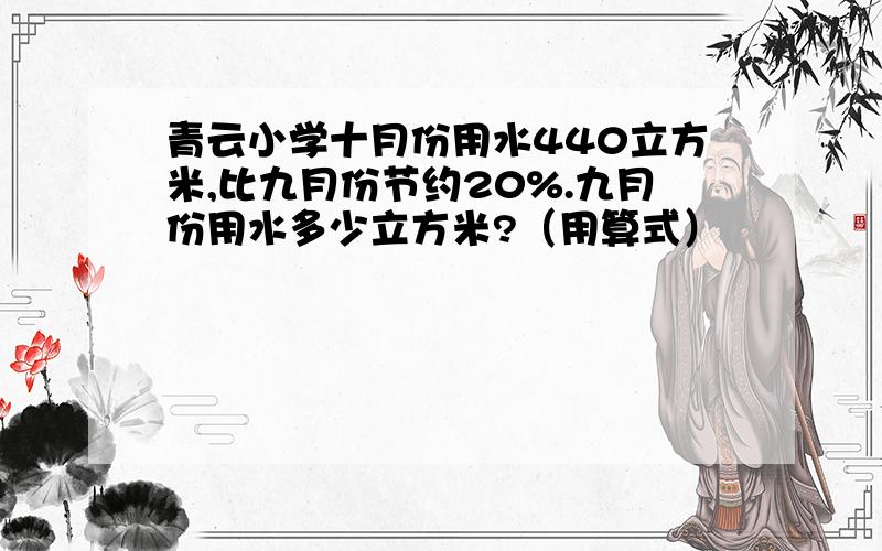 青云小学十月份用水440立方米,比九月份节约20%.九月份用水多少立方米?（用算式）