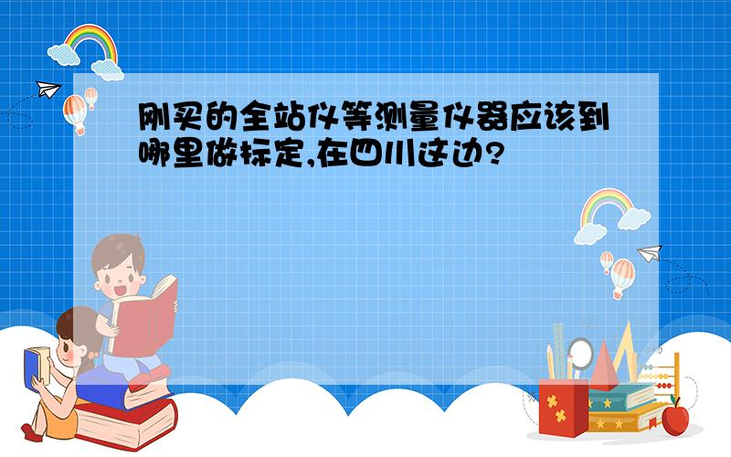 刚买的全站仪等测量仪器应该到哪里做标定,在四川这边?