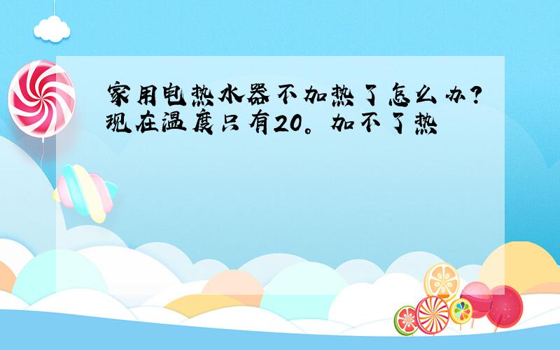 家用电热水器不加热了怎么办?现在温度只有20° 加不了热