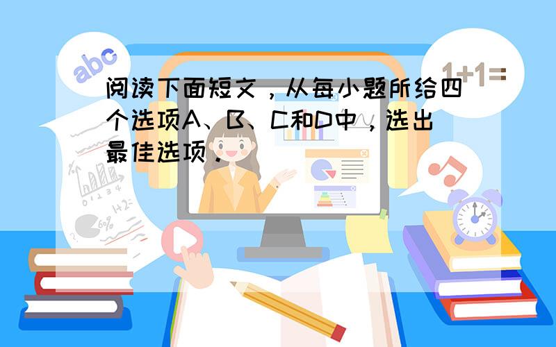 阅读下面短文，从每小题所给四个选项A、B、C和D中，选出最佳选项。