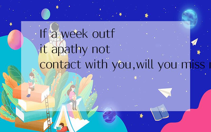 If a week outfit apathy not contact with you,will you miss m