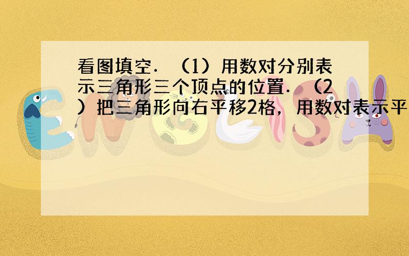 看图填空．（1）用数对分别表示三角形三个顶点的位置．（2）把三角形向右平移2格，用数对表示平移后三角形三个顶点A1、B1