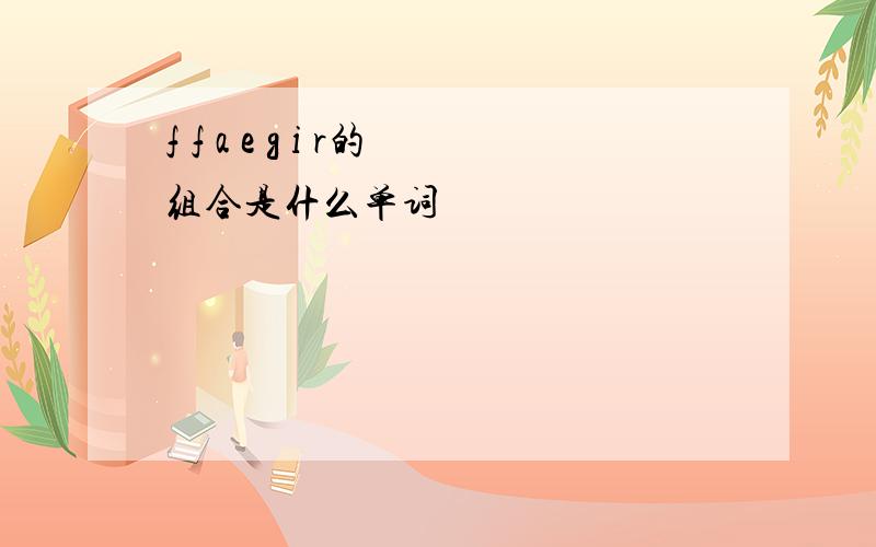 f f a e g i r的组合是什么单词