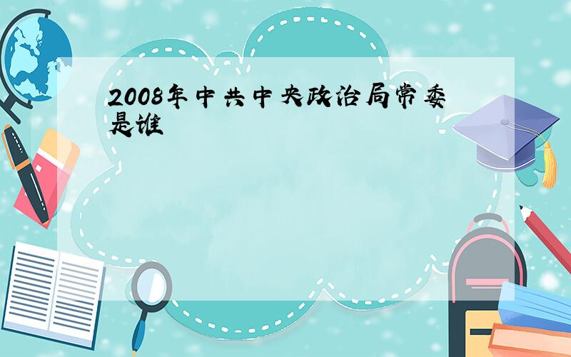 2008年中共中央政治局常委是谁