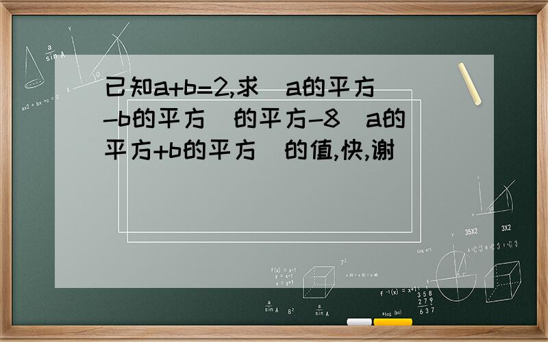 已知a+b=2,求(a的平方-b的平方)的平方-8(a的平方+b的平方)的值,快,谢