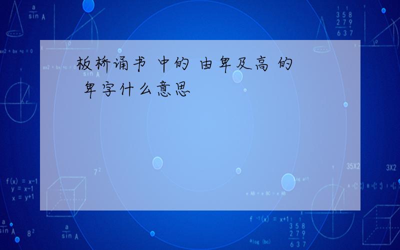 板桥诵书 中的 由卑及高 的 卑字什么意思