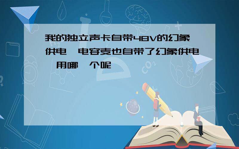 我的独立声卡自带48V的幻象供电,电容麦也自带了幻象供电,用哪一个呢