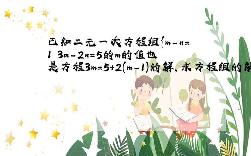 已知二元一次方程组{m-n=1 3m-2n=5的m的值也是方程3m=5+2(m-1)的解,求方程组的解.