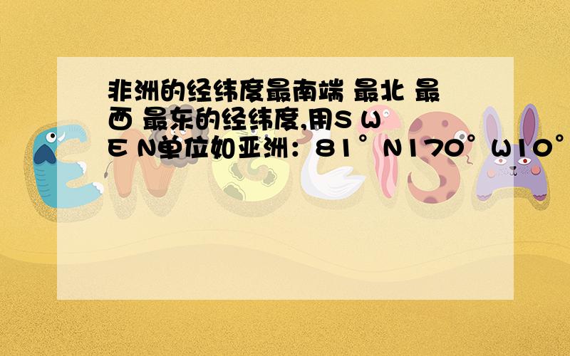 非洲的经纬度最南端 最北 最西 最东的经纬度,用S W E N单位如亚洲：81°N170°W10°S25°E