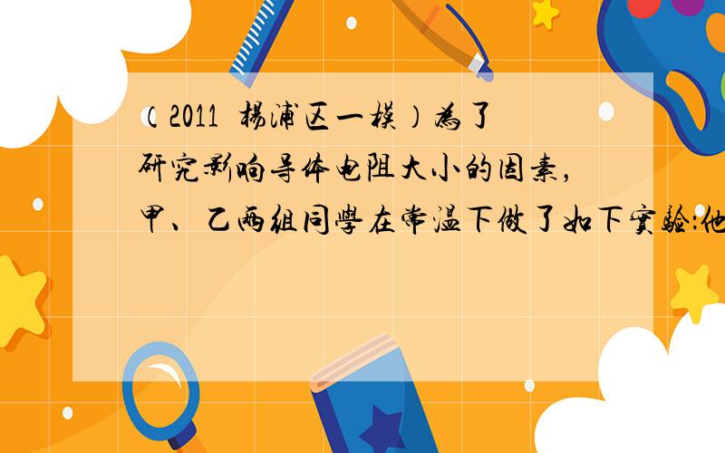 （2011•杨浦区一模）为了研究影响导体电阻大小的因素，甲、乙两组同学在常温下做了如下实验：他们分别选用材料不同的若干合