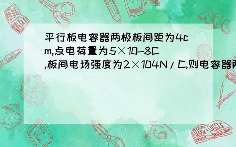 平行板电容器两极板间距为4cm,点电荷量为5×10-8C,板间电场强度为2×104N/C,则电容器两极板间的电压和电容为