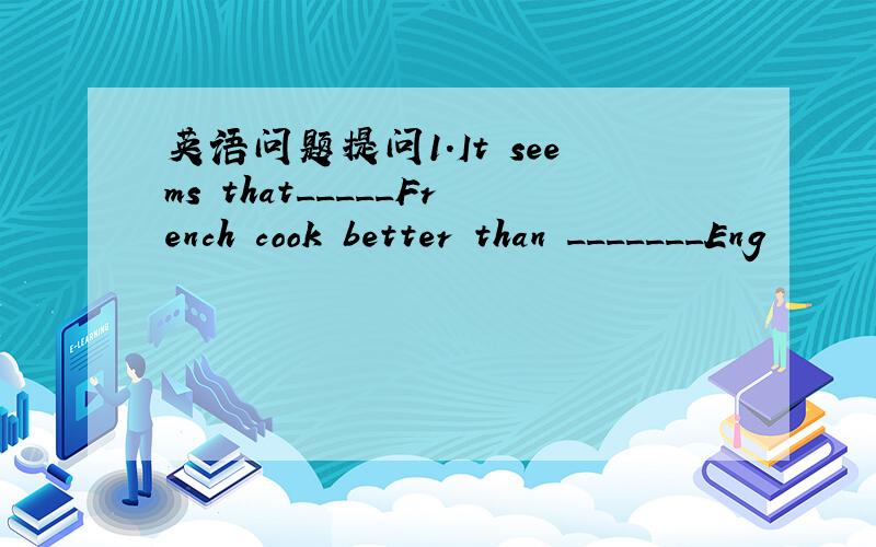 英语问题提问1.It seems that_____French cook better than _______Eng