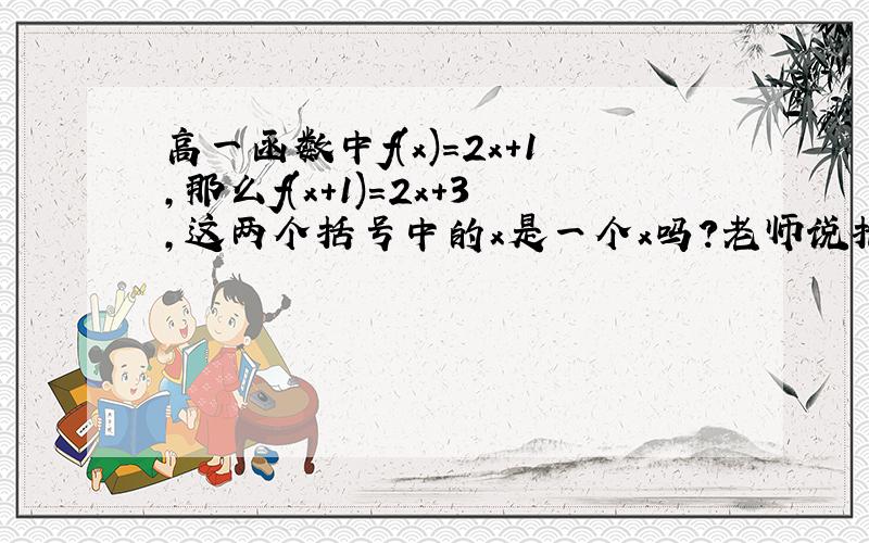 高一函数中f(x)=2x+1,那么f(x+1)=2x+3,这两个括号中的x是一个x吗?老师说括号中的东西是等价的是什么意