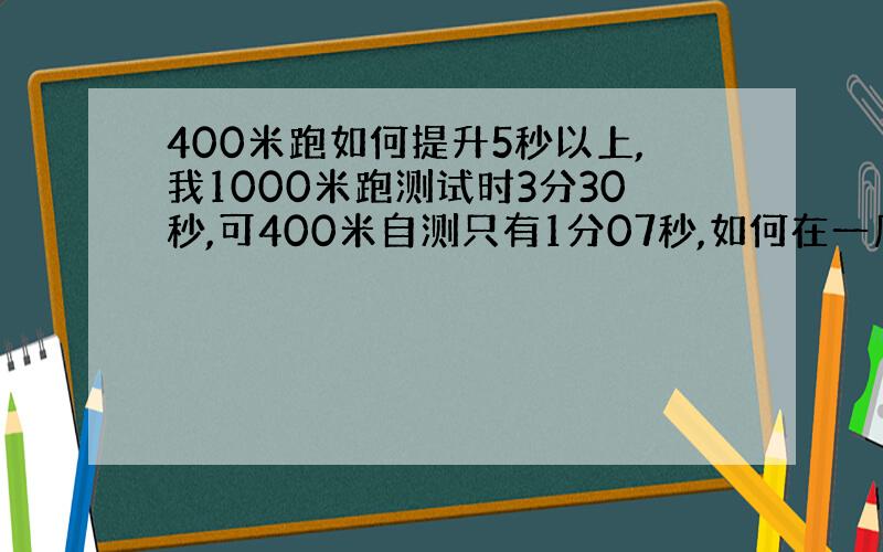 400米跑如何提升5秒以上,我1000米跑测试时3分30秒,可400米自测只有1分07秒,如何在一周提升到1分钟