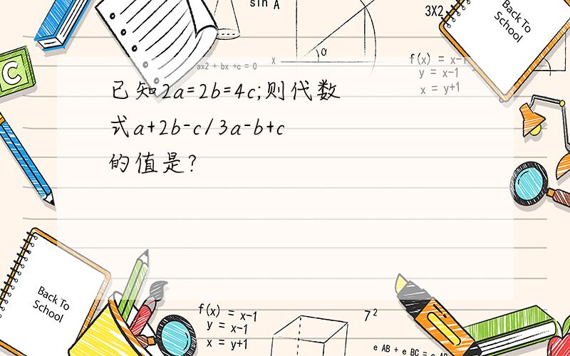 已知2a=2b=4c;则代数式a+2b-c/3a-b+c的值是?