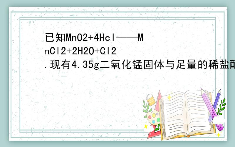 已知MnO2+4Hcl——MnCl2+2H2O+Cl2 .现有4.35g二氧化锰固体与足量的稀盐酸反应,则转移电子的物质