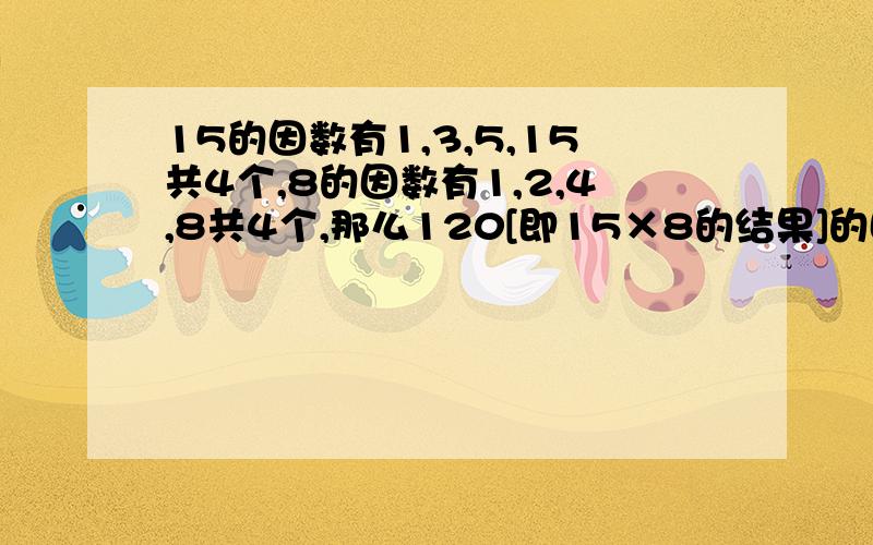 15的因数有1,3,5,15共4个,8的因数有1,2,4,8共4个,那么120[即15×8的结果]的因数一共有多少个?