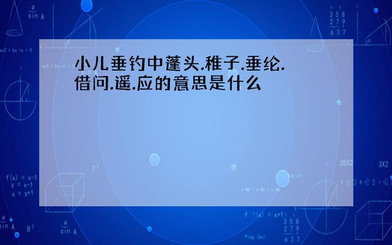 小儿垂钓中蓬头.稚子.垂纶.借问.遥.应的意思是什么