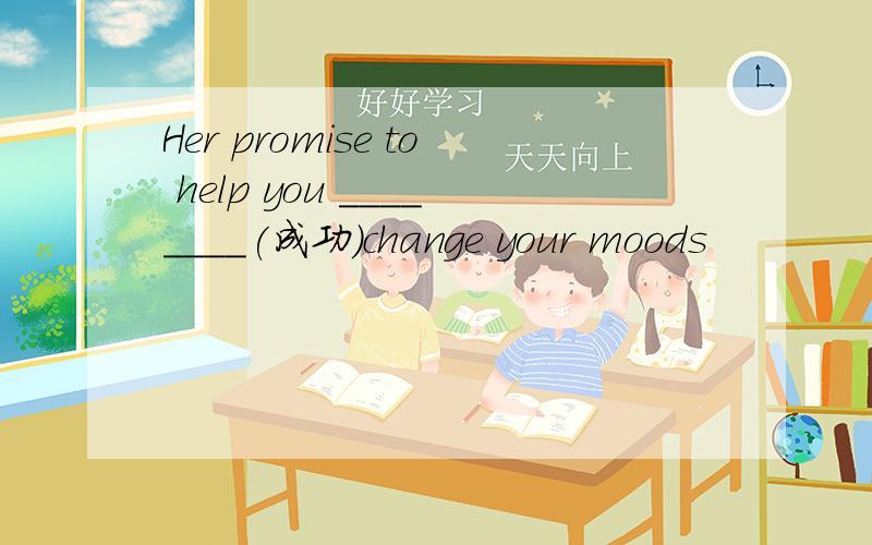 Her promise to help you ________(成功）change your moods